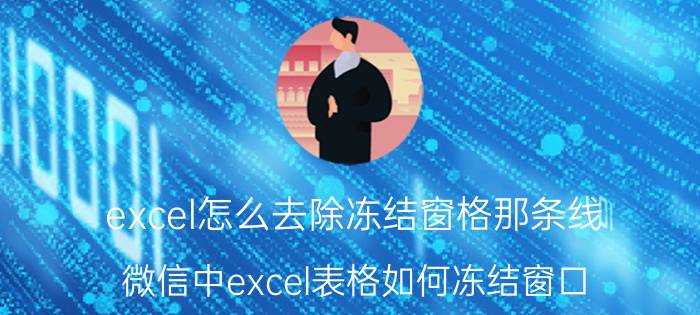 excel怎么去除冻结窗格那条线 微信中excel表格如何冻结窗口？